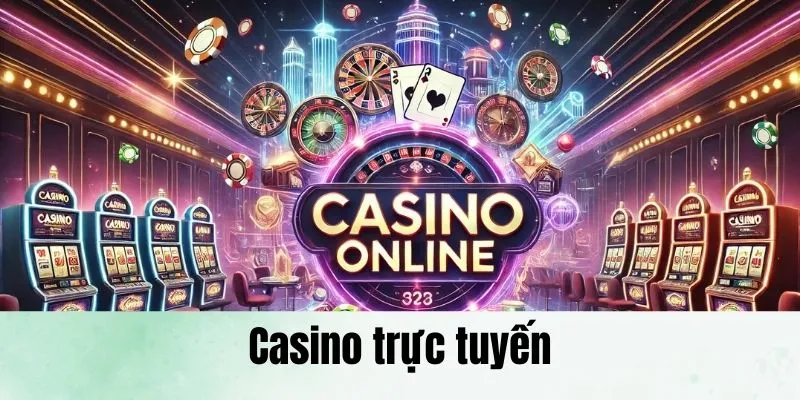 Casino Trực Tuyến - Sòng Bạc Chất Lượng Được Săn Đón Nhất