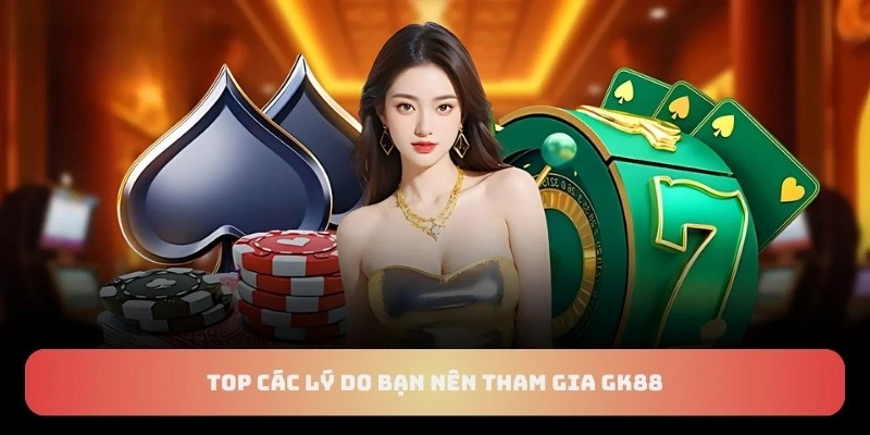 Top các lý do bạn nên tham gia GK88